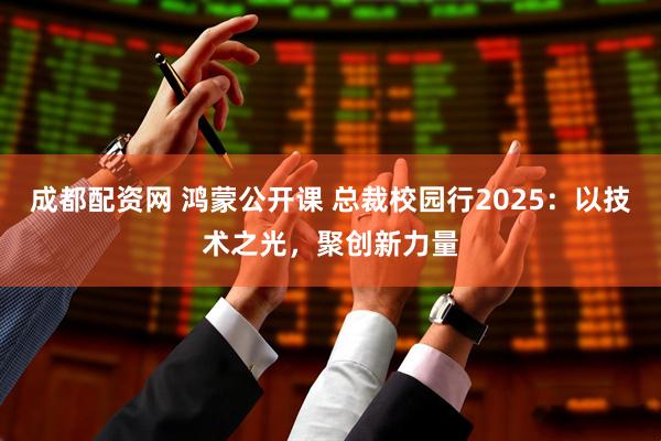成都配资网 鸿蒙公开课 总裁校园行2025：以技术之光，聚创新力量