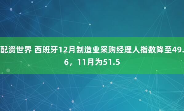 配资世界 西班牙12月制造业采购经理人指数降至49.6，11月为51.5