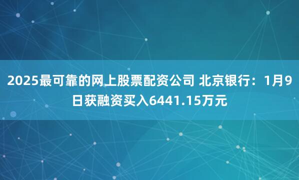 2025最可靠的网上股票配资公司 北京银行：1月9日获融资买入6441.15万元
