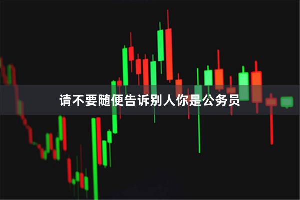 请不要随便告诉别人你是公务员