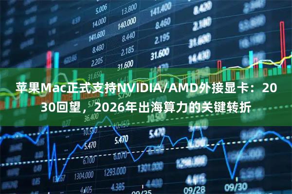 苹果Mac正式支持NVIDIA/AMD外接显卡：2030回望，2026年出海算力的关键转折