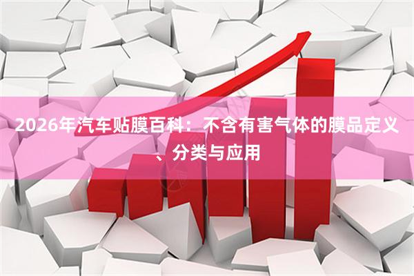 2026年汽车贴膜百科：不含有害气体的膜品定义、分类与应用