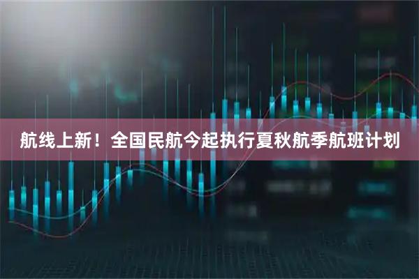 航线上新！全国民航今起执行夏秋航季航班计划