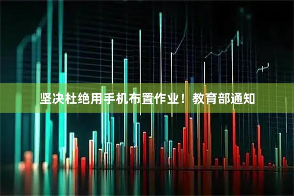 坚决杜绝用手机布置作业！教育部通知