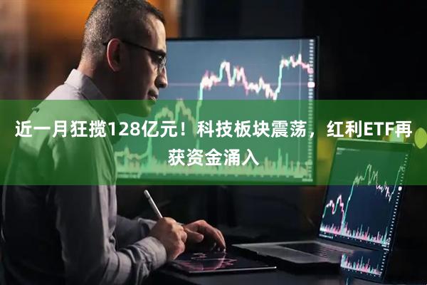 近一月狂揽128亿元！科技板块震荡，红利ETF再获资金涌入
